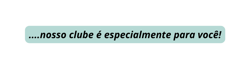 nosso clube é especialmente para você
